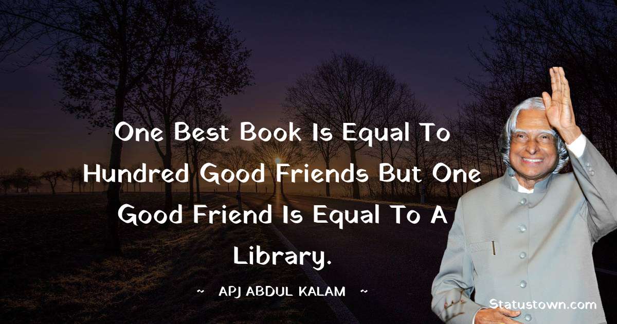 A P J Abdul Kalam Quotes - One Best Book is Equal To Hundred Good Friends But One Good Friend is Equal To A Library.