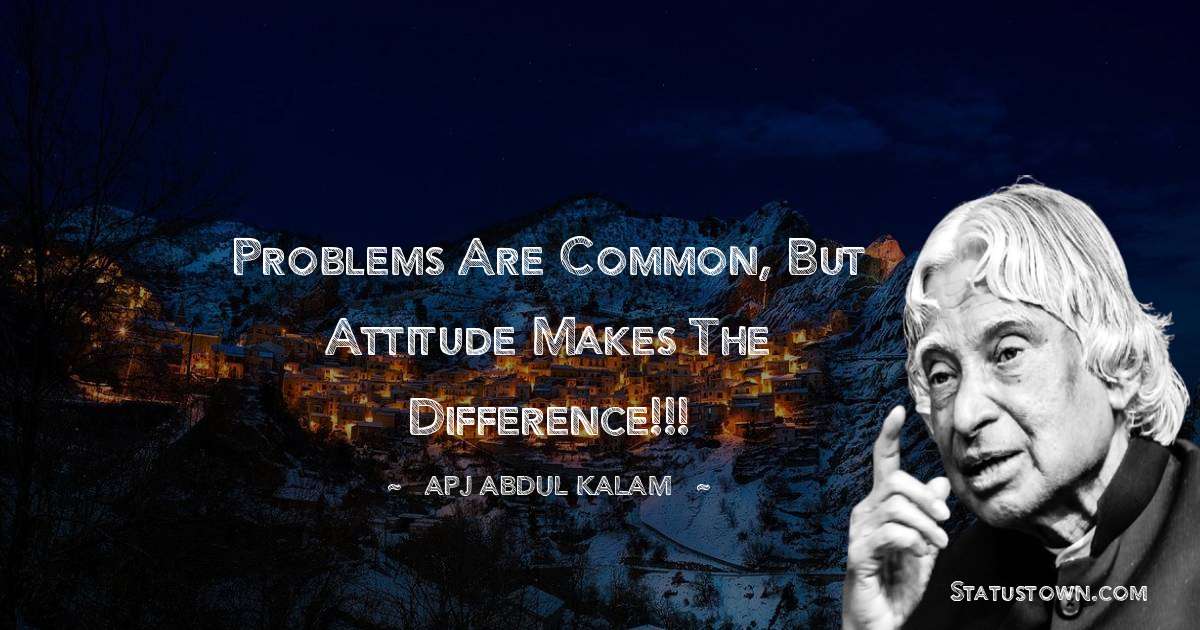 A P J Abdul Kalam Quotes - Problems are common, but attitude makes the difference!!!