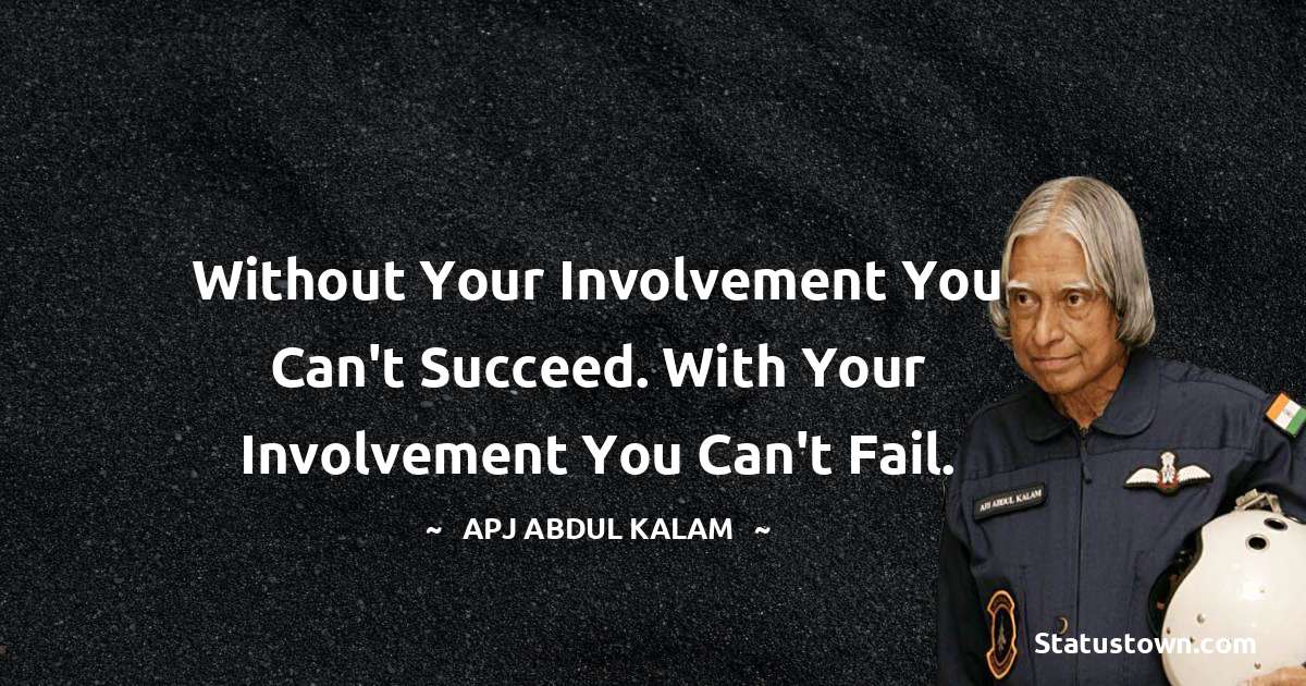 A P J Abdul Kalam Quotes - Without your involvement you can't succeed. With your involvement you can't fail.
