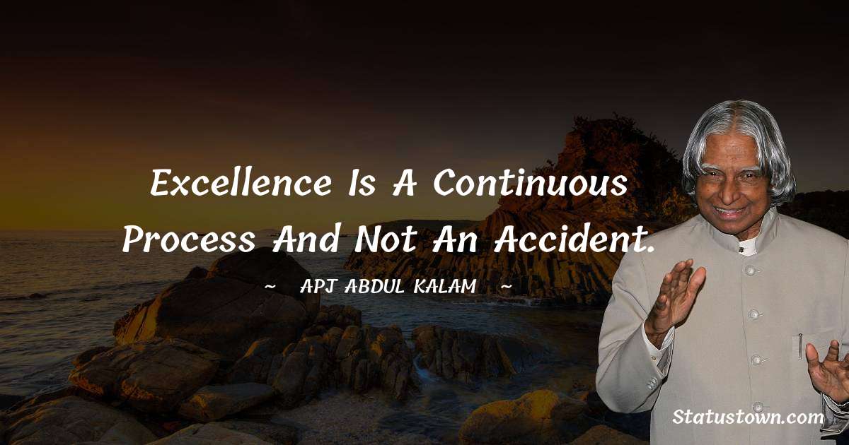 Excellence is a continuous process and not an accident. - A P J Abdul Kalam quotes