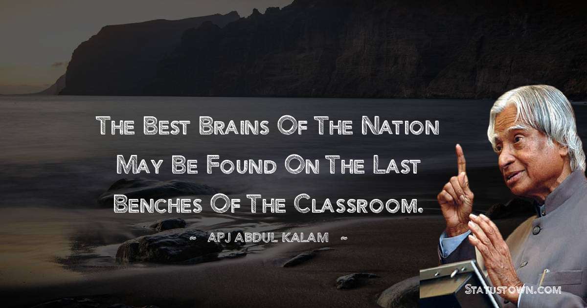 A P J Abdul Kalam Quotes - The best brains of the nation may be found on the last benches of the classroom.
