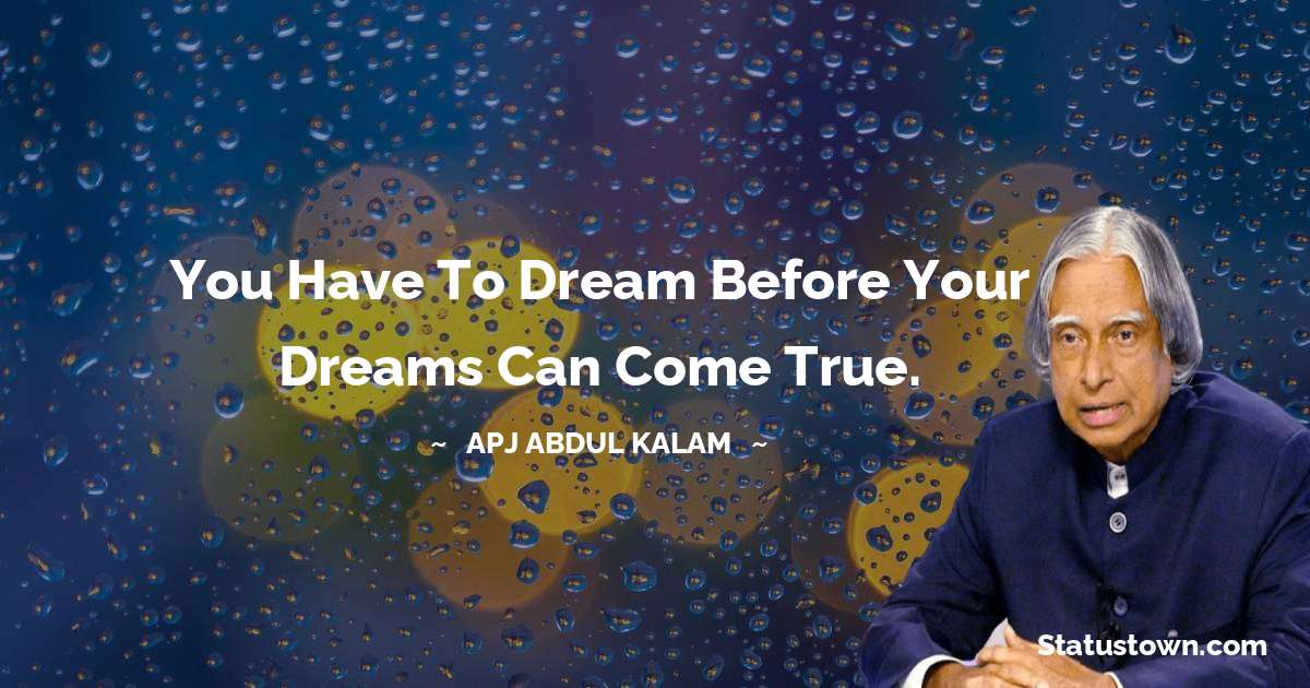 You have to dream before your dreams can come true. - A P J Abdul Kalam quotes