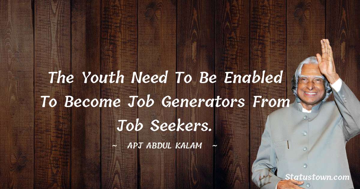 The youth need to be enabled to become job generators from job seekers. - A P J Abdul Kalam quotes