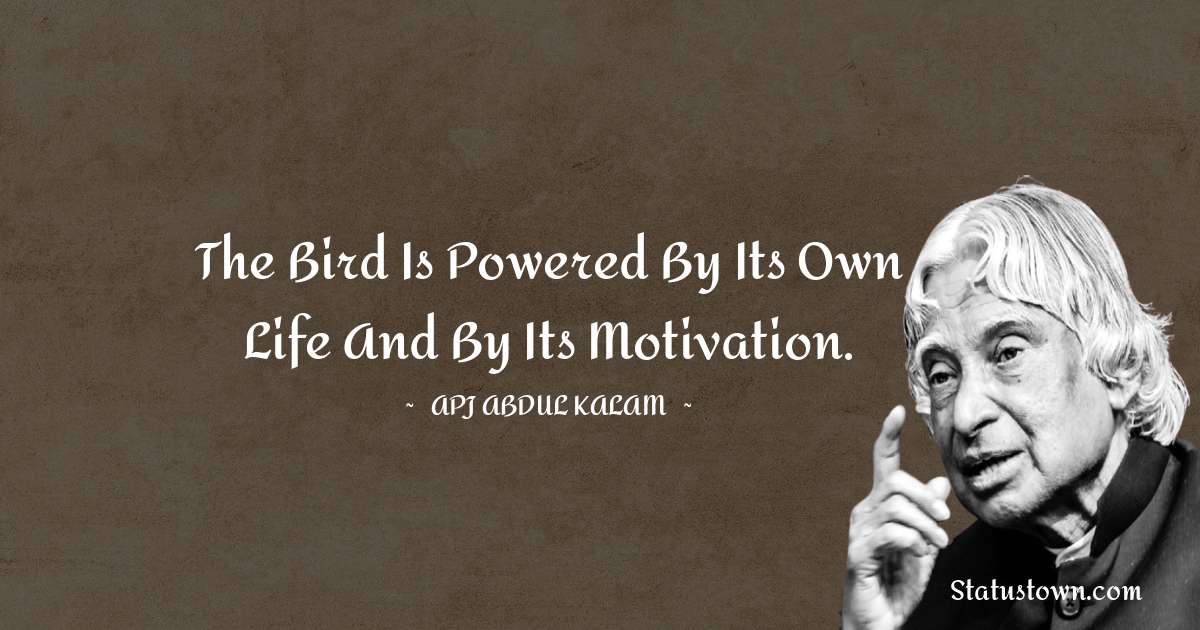 The bird is powered by its own life and by its motivation. - A P J Abdul Kalam quotes