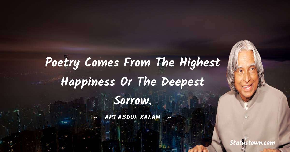A P J Abdul Kalam Quotes - Poetry comes from the highest happiness or the deepest sorrow.