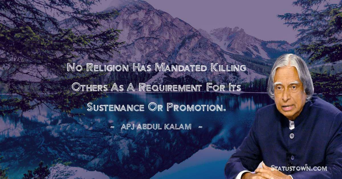 A P J Abdul Kalam Quotes - No religion has mandated killing others as a requirement for its sustenance or promotion.