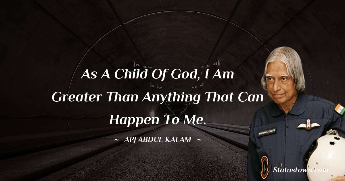 As a child of God, I am greater than anything that can happen to me. - A P J Abdul Kalam quotes