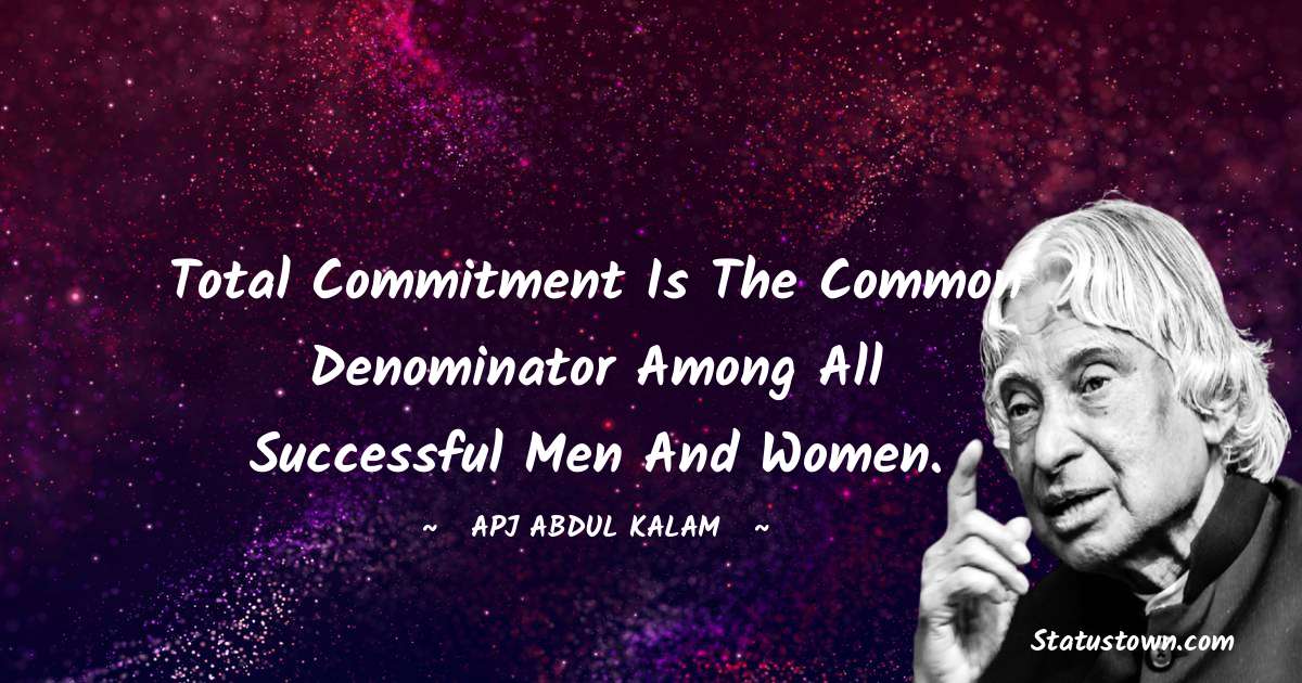 Total commitment is the common denominator among all successful men and women. - A P J Abdul Kalam quotes