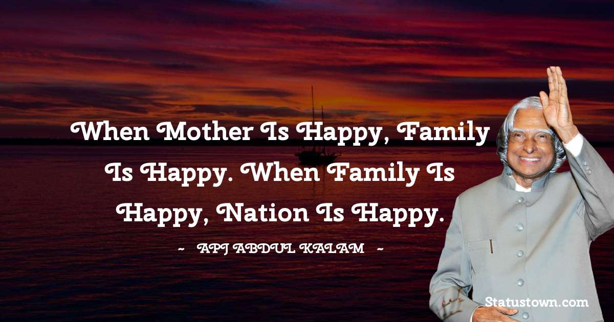 A P J Abdul Kalam Quotes - When mother is happy, family is happy. When family is happy, nation is happy.