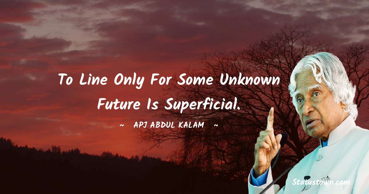 A P J Abdul Kalam Quotes - To line only for some unknown future is superficial.