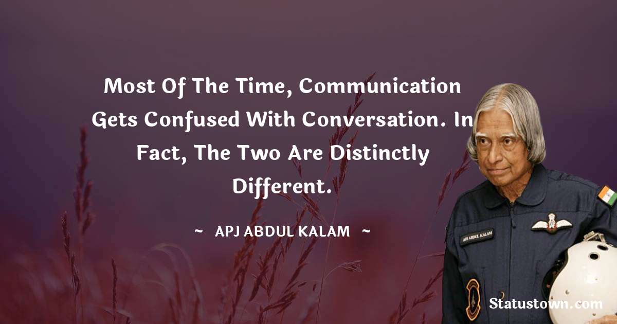 A P J Abdul Kalam Quotes - Most of the time, communication gets confused with conversation. In fact, the two are distinctly different.