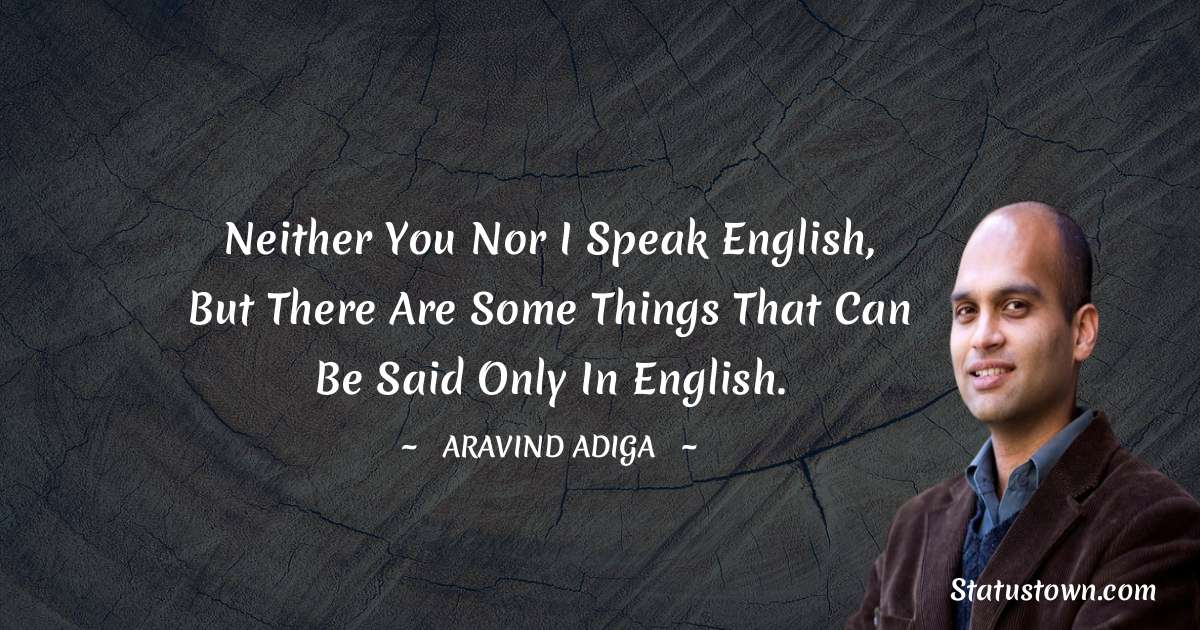 Aravind Adiga Quotes - Neither you nor I speak English, but there are some things that can be said only in English.