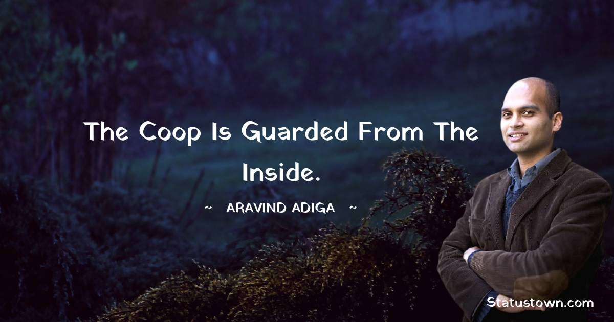 Aravind Adiga Quotes - The coop is guarded from the inside.