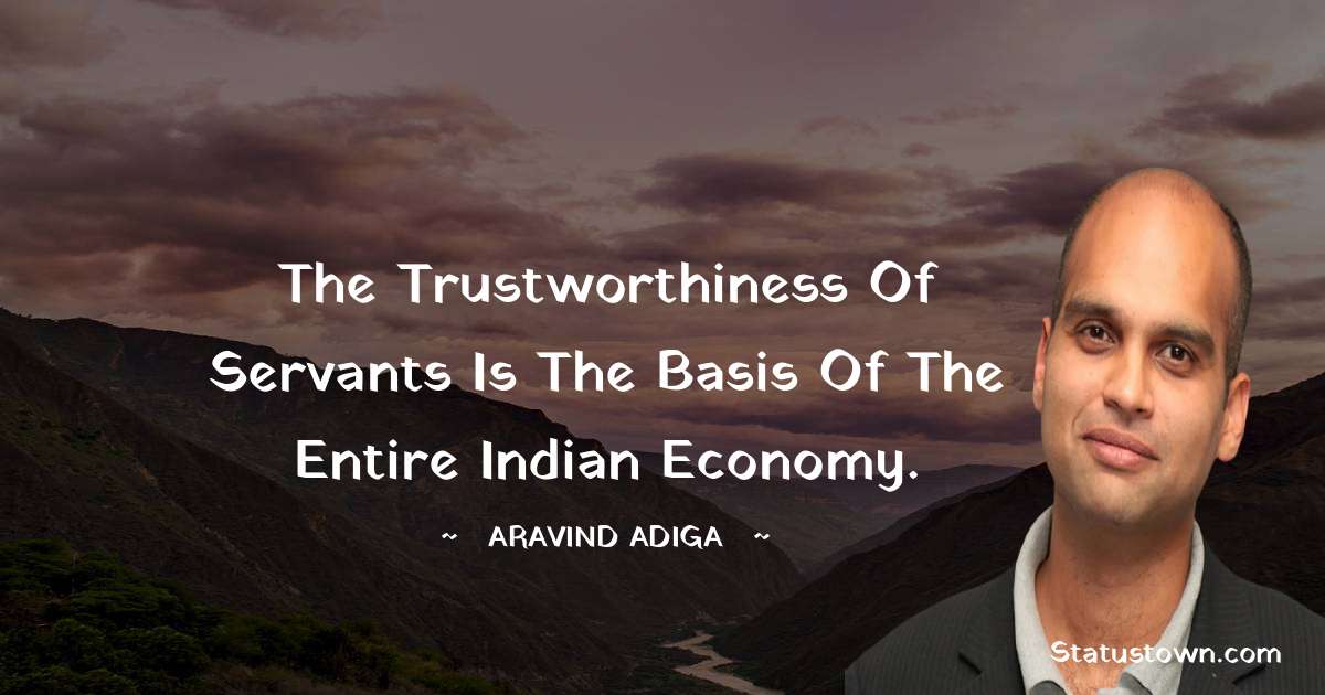Aravind Adiga Quotes - The trustworthiness of servants is the basis of the entire Indian economy.