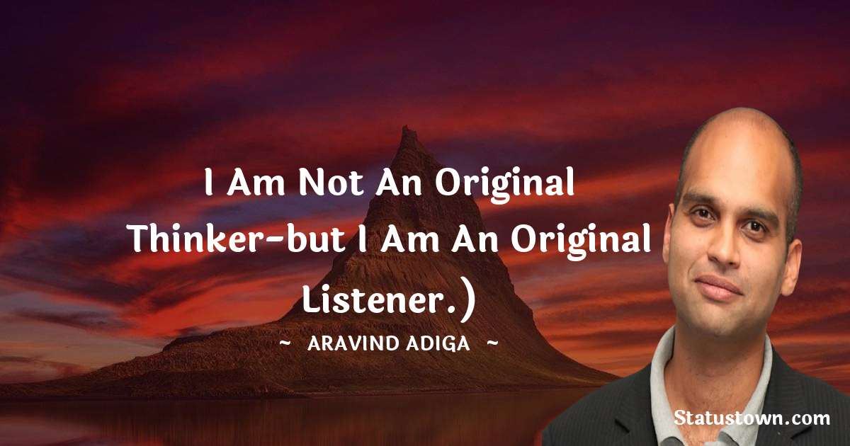 Aravind Adiga Quotes - I am not an original thinker-but I am an original listener.)