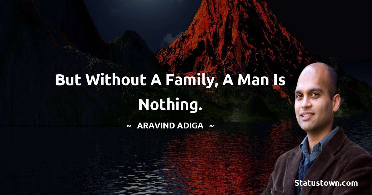 Aravind Adiga Quotes - But without a family, a man is nothing.