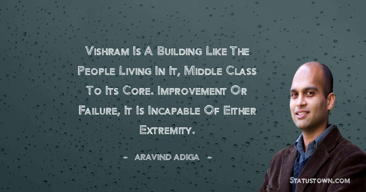 Aravind Adiga Quotes - Vishram is a building like the people living in it, middle class to its core. Improvement or failure, it is incapable of either extremity.