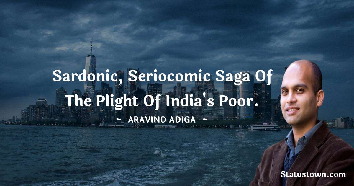 Aravind Adiga Quotes - sardonic, seriocomic saga of the plight of India's poor.