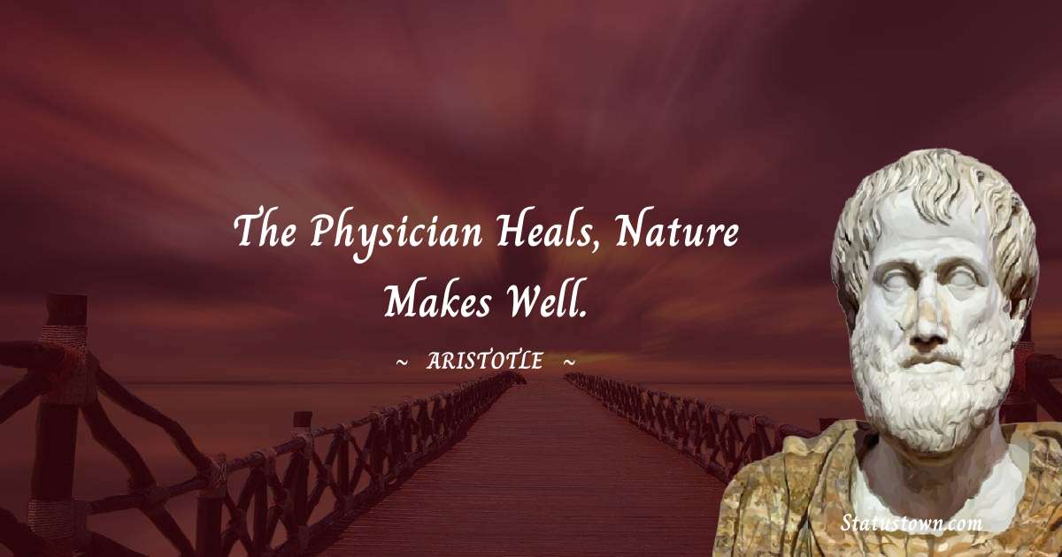 Aristotle 
 Quotes - The physician heals, Nature makes well.