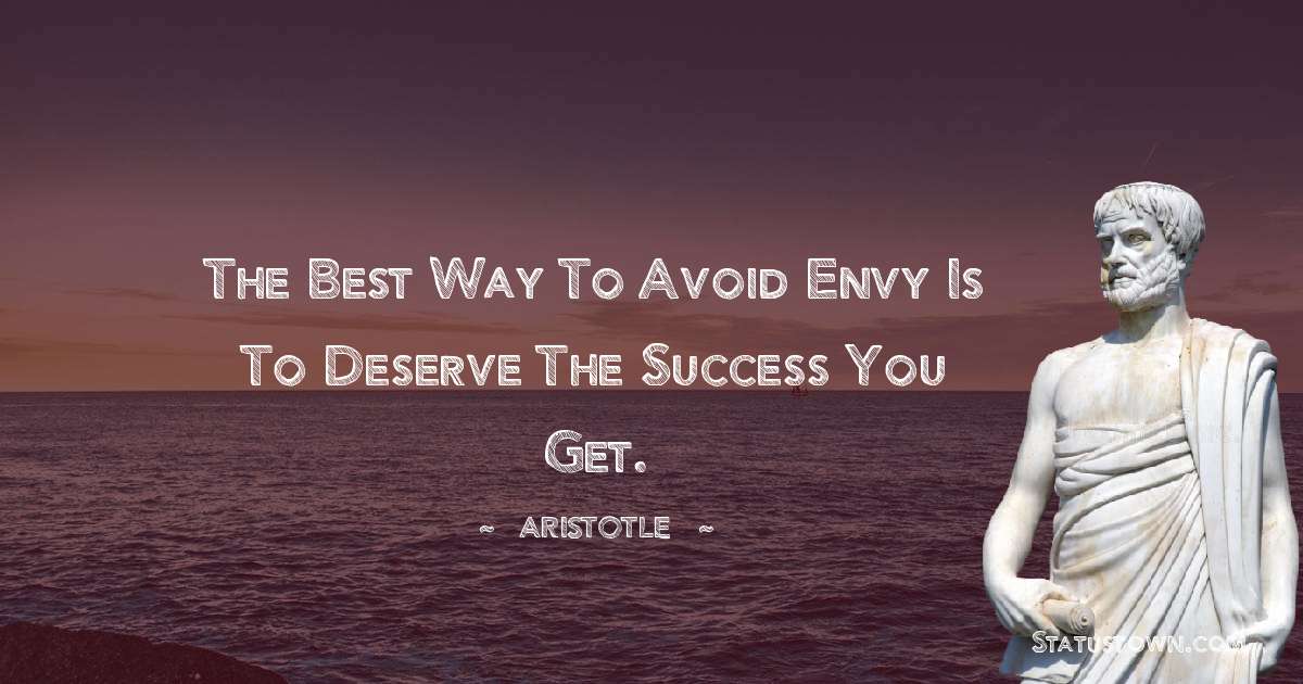 Aristotle 
 Quotes - The best way to avoid envy is to deserve the success you get.