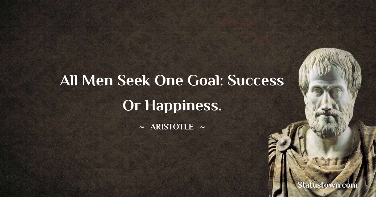 Aristotle 
 Quotes - All men seek one goal: success or happiness.
