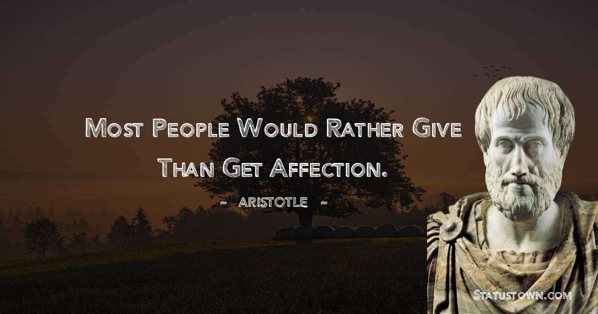 Aristotle 
 Quotes - Most people would rather give than get affection.