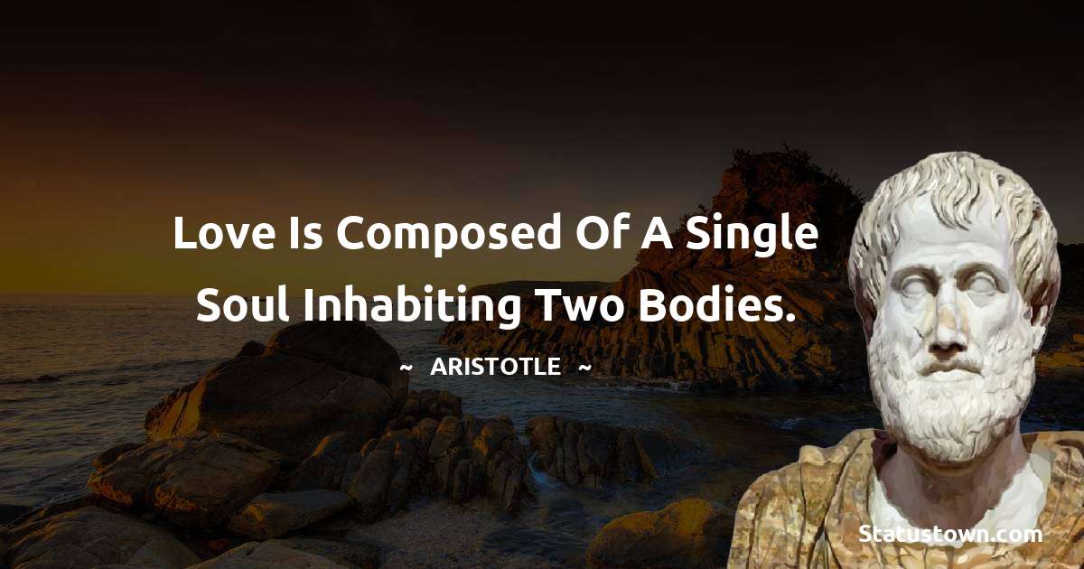 Aristotle 
 Quotes - Love is composed of a single soul inhabiting two bodies.