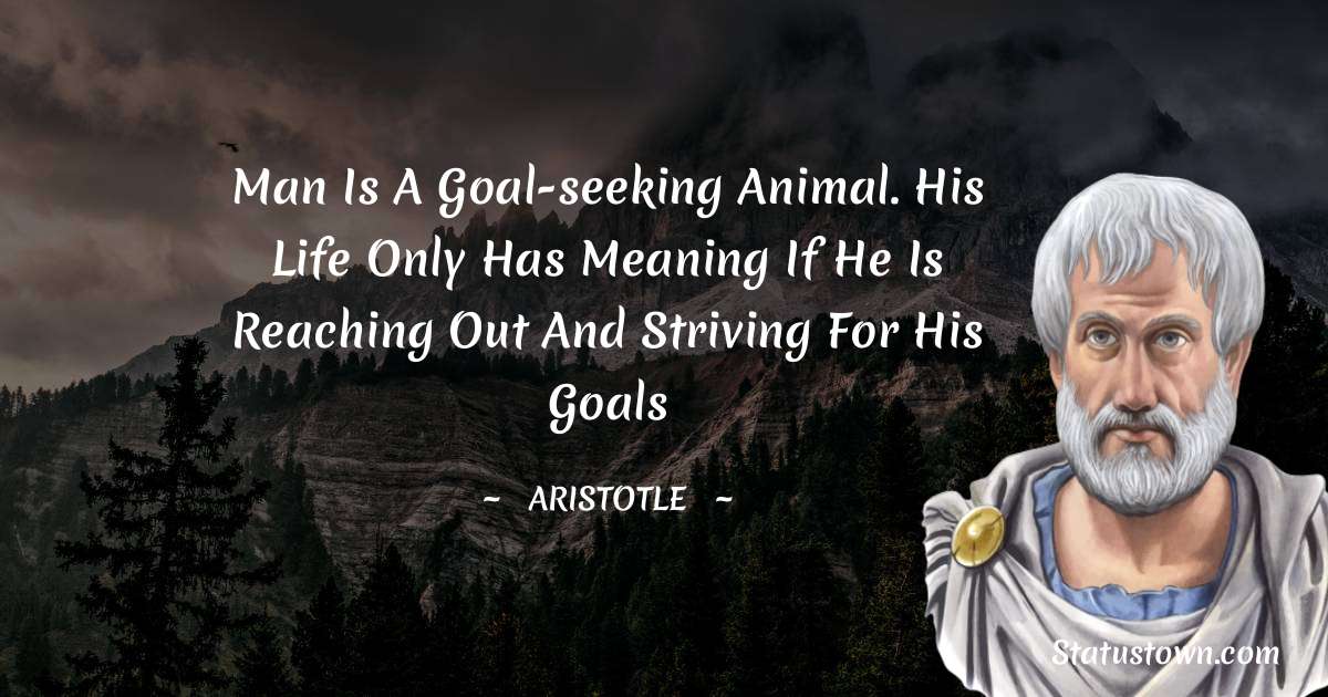Man is a goal-seeking animal. His life only has meaning if he is reaching out and striving for his goals - Aristotle
quotes