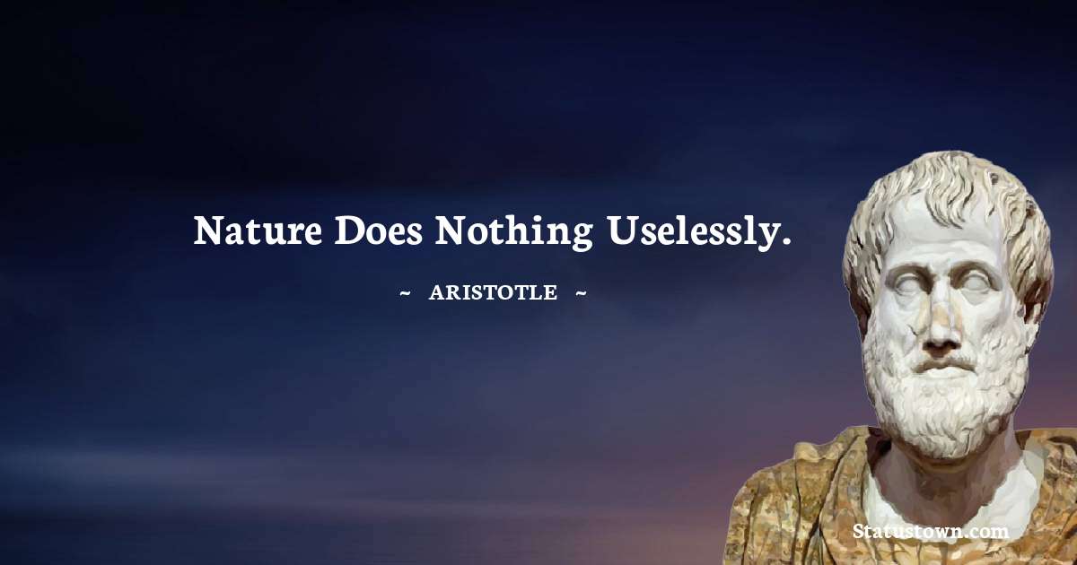 Aristotle 
 Quotes - Nature does nothing uselessly.