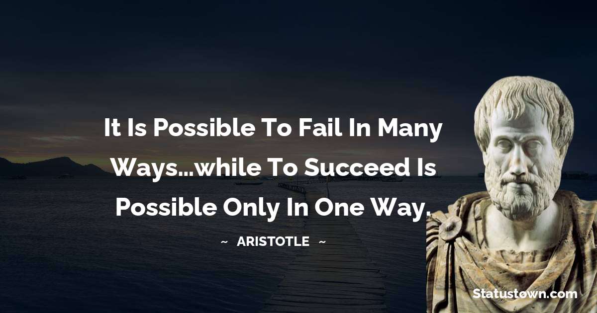 It is possible to fail in many ways…while to succeed is possible only in one way. - Aristotle
quotes