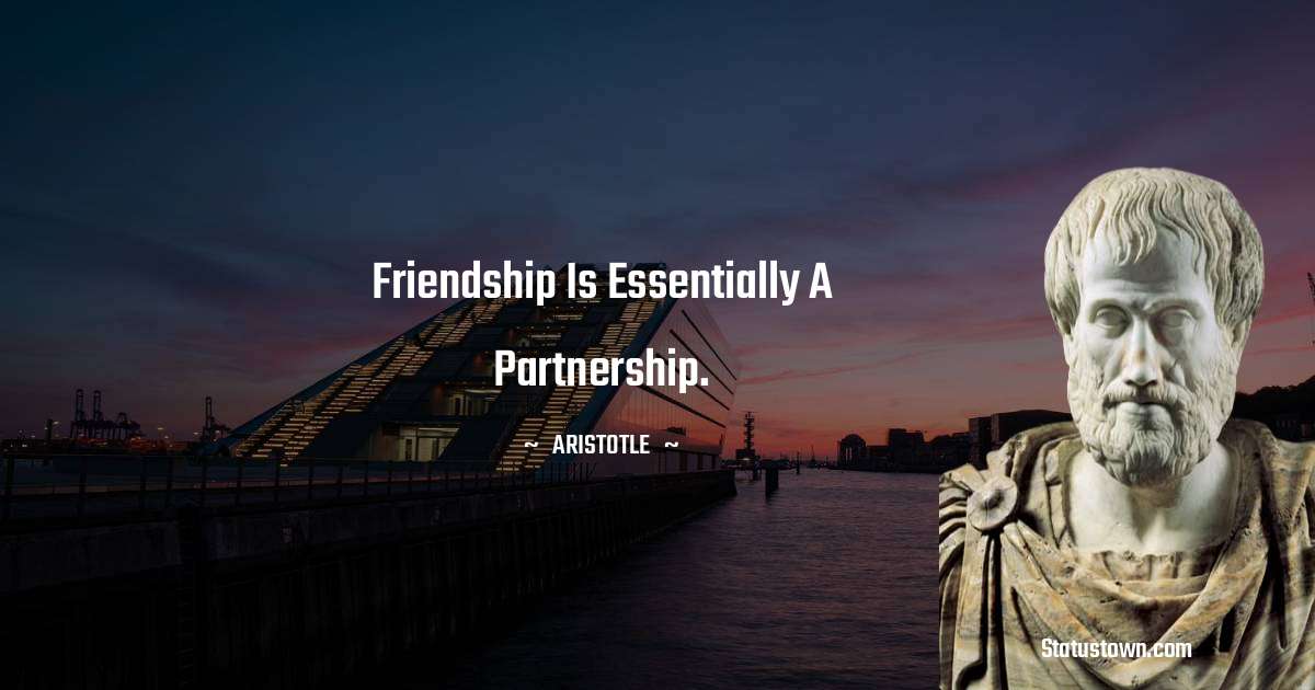 Friendship is essentially a partnership. - Aristotle
quotes