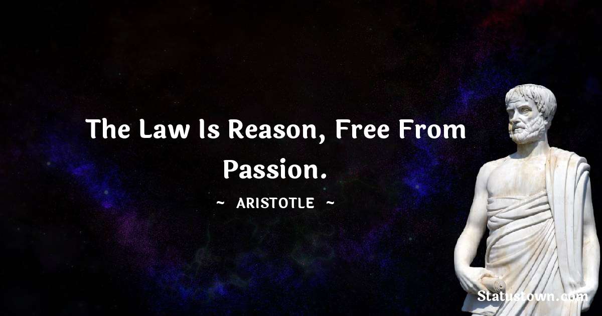 Aristotle 
 Quotes - The law is reason, free from passion.