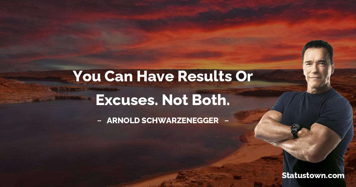 Arnold Schwarzenegger Quotes - You can have results or excuses. Not both.