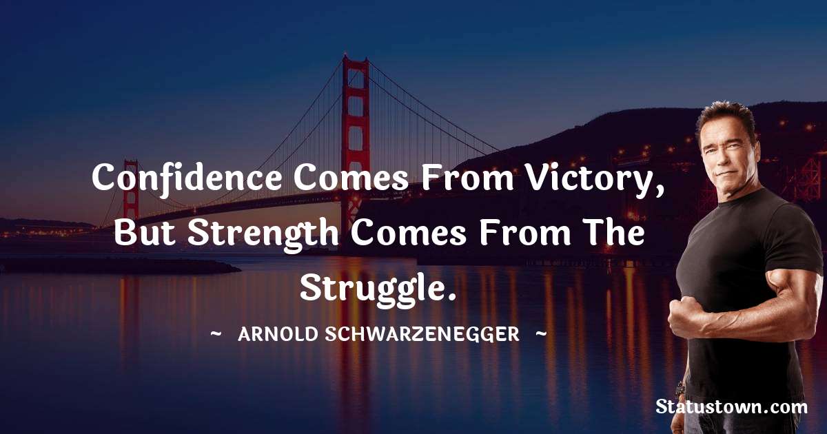 Arnold Schwarzenegger Quotes - Confidence comes from victory, but strength comes from the struggle.