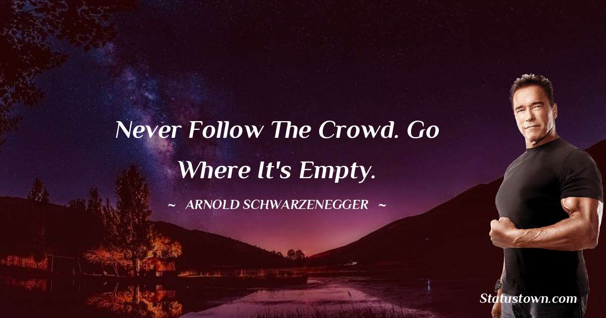 Arnold Schwarzenegger Quotes - Never follow the crowd. Go where it's empty.