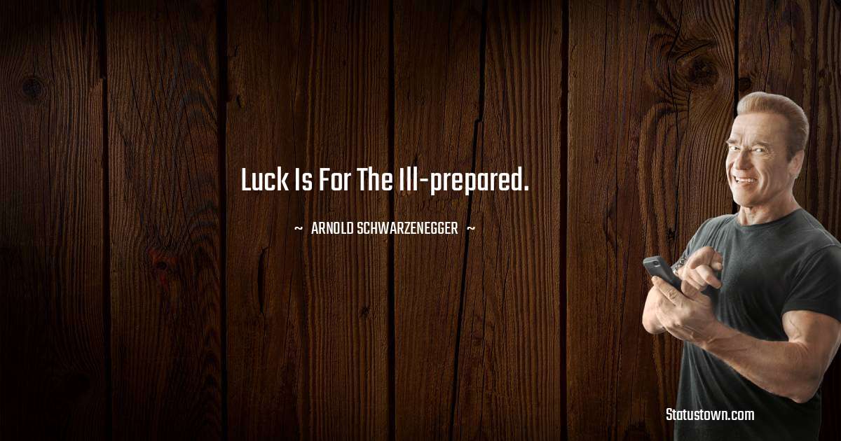 Arnold Schwarzenegger Quotes - Luck is for the ill-prepared.