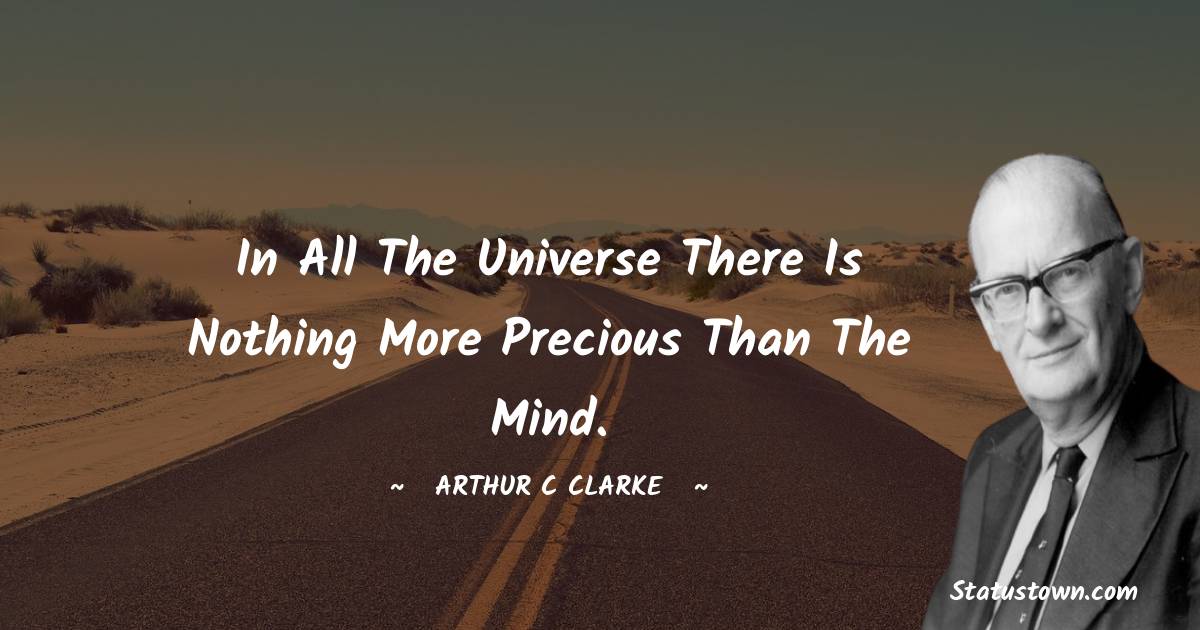 In all the universe there is nothing more precious than the mind. - Arthur C. Clarke quotes
