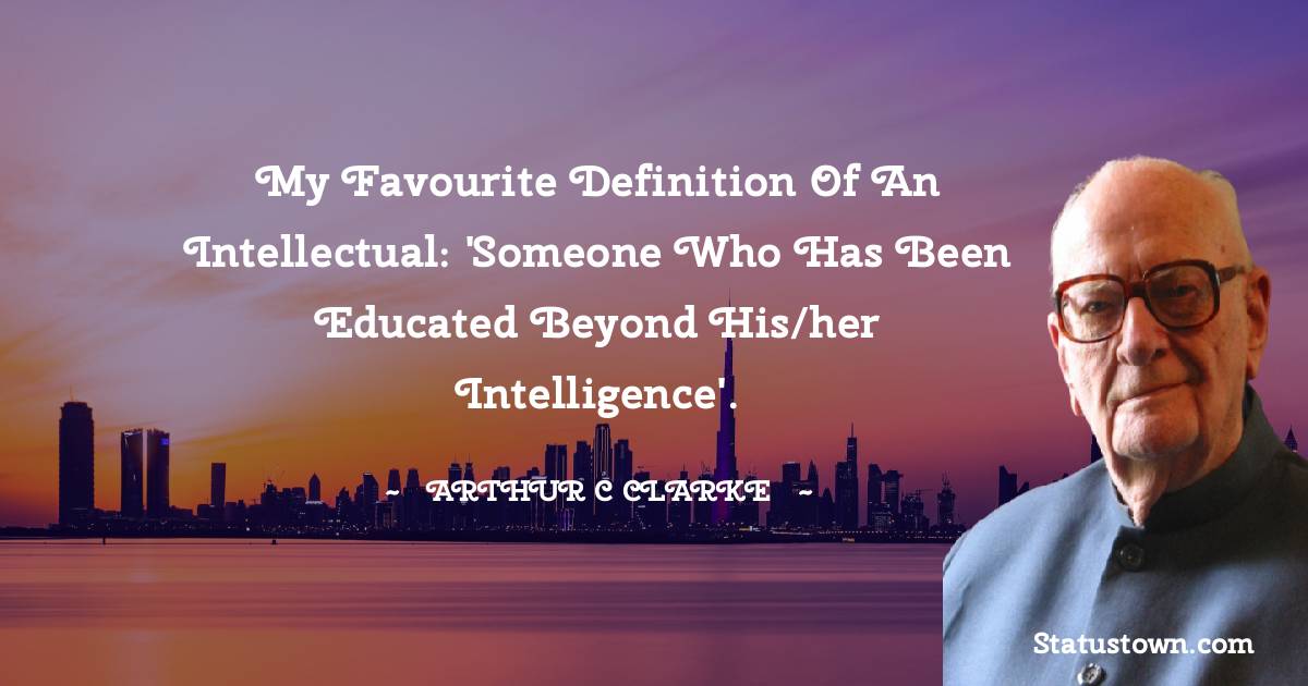 My favourite definition of an intellectual: 'Someone who has been educated beyond his/her intelligence'. - Arthur C. Clarke quotes
