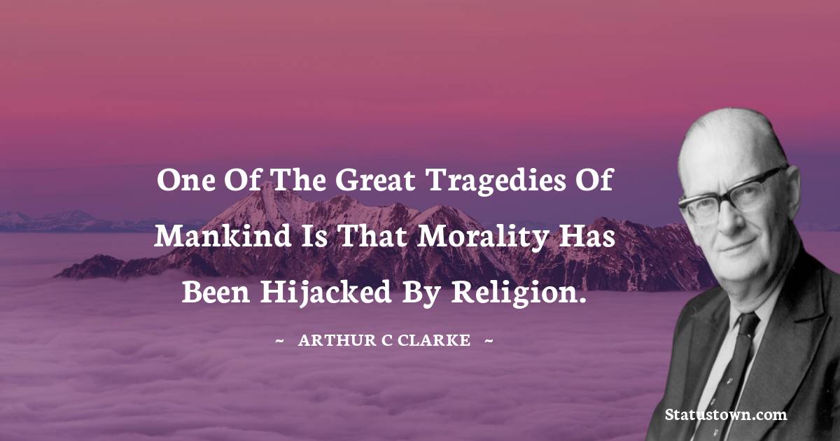 One of the great tragedies of mankind is that morality has been hijacked by religion. - Arthur C. Clarke quotes