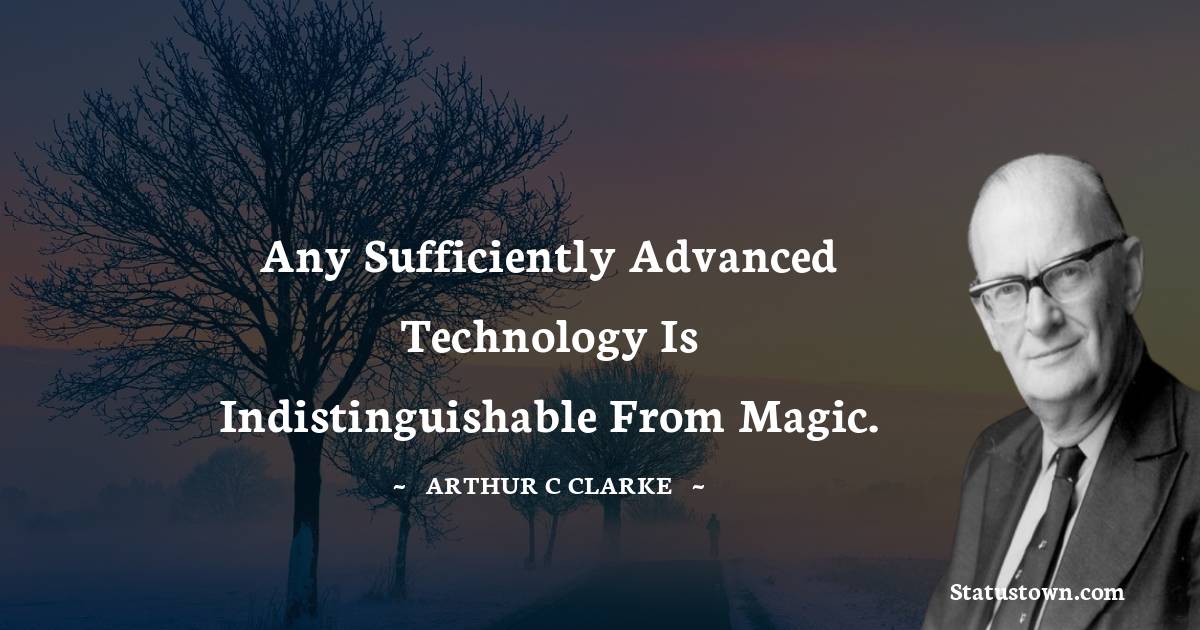 Arthur C. Clarke Quotes - Any sufficiently advanced technology is indistinguishable from magic.