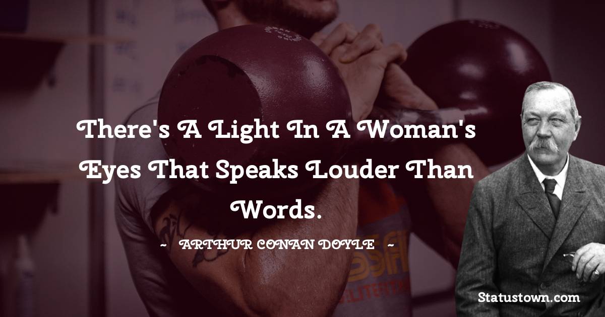 There's a light in a woman's eyes that speaks louder than words. -  Arthur Conan Doyle quotes