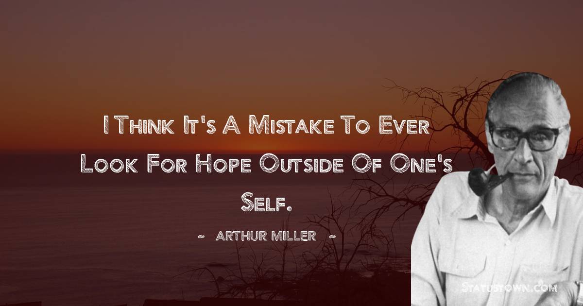 Arthur Miller Quotes - I think it's a mistake to ever look for hope outside of one's self.