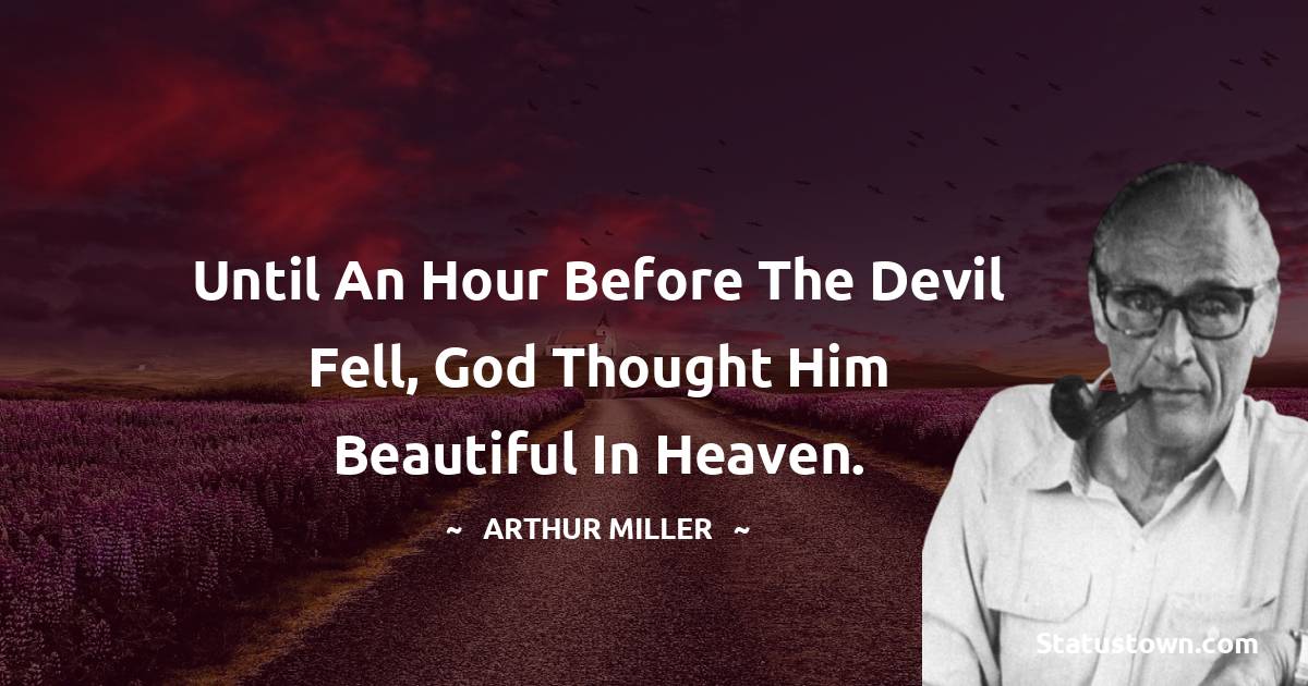 Until an hour before the Devil fell, God thought him beautiful in Heaven. - Arthur Miller quotes