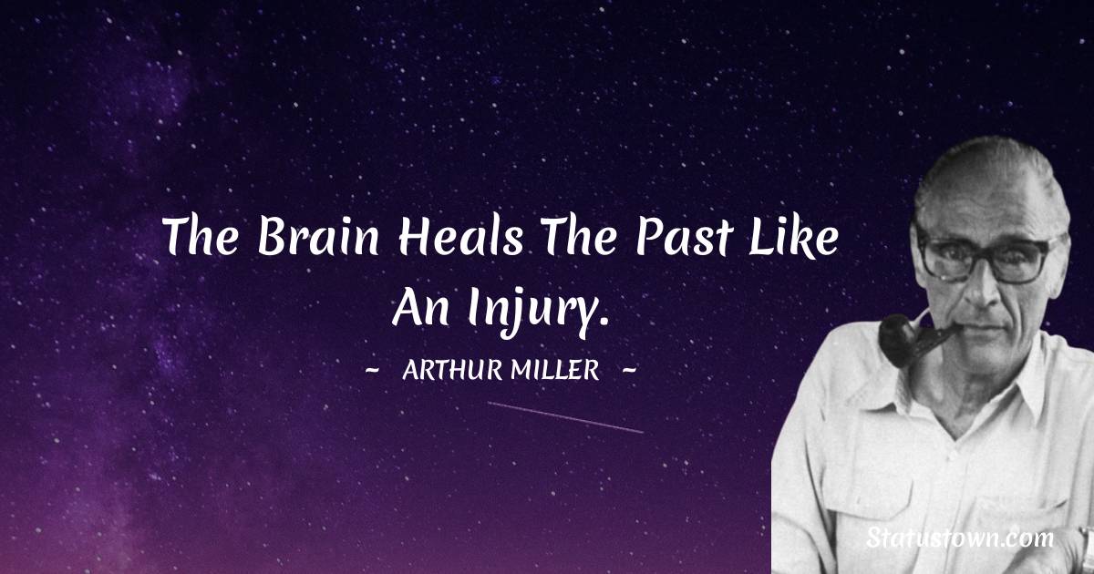 Arthur Miller Quotes - The brain heals the past like an injury.