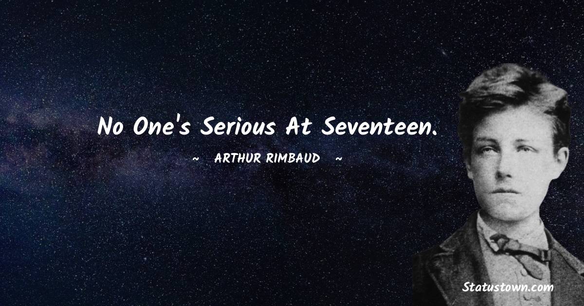 No one's serious at seventeen. - Arthur Rimbaud quotes