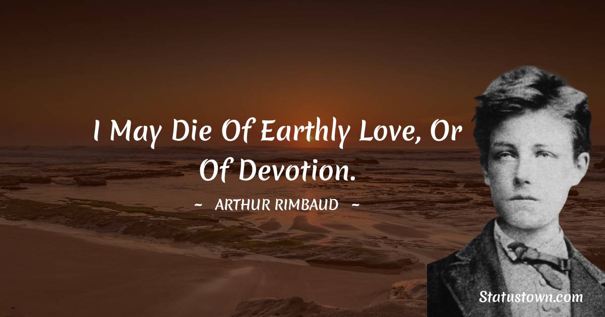 I may die of earthly love, or of devotion. - Arthur Rimbaud quotes