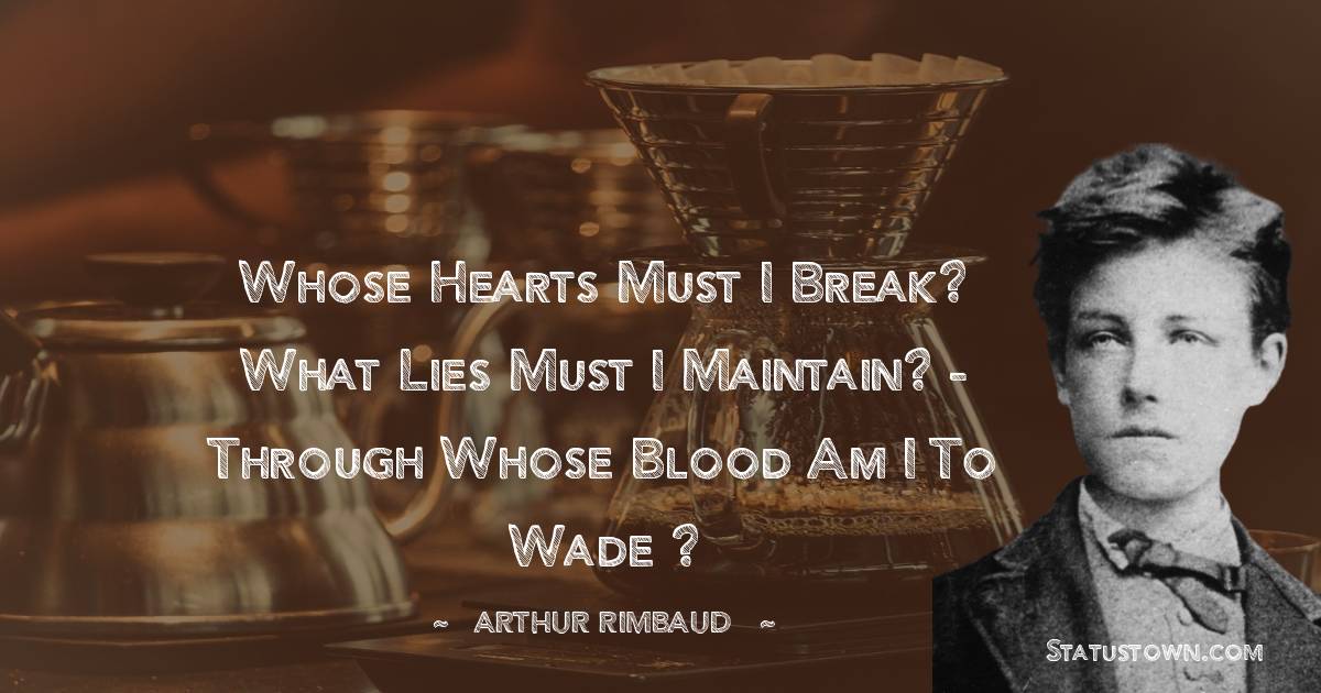 Whose hearts must I break? What lies must I maintain? - Through whose blood am I to wade ?