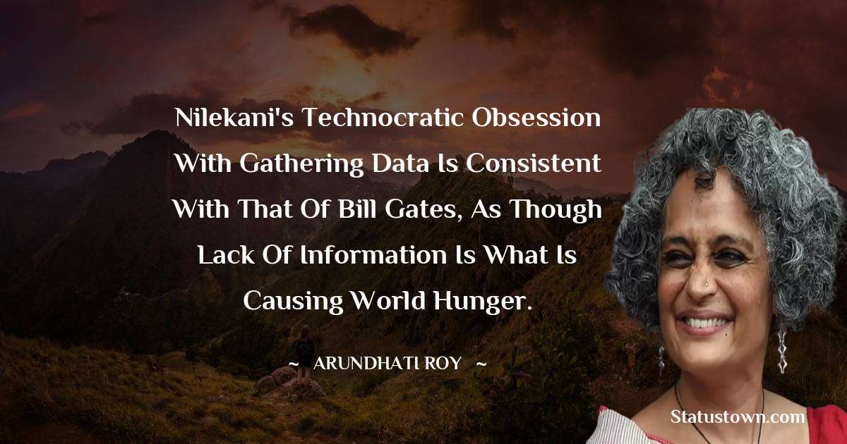 Nilekani's technocratic obsession with gathering data is consistent with that of Bill Gates, as though lack of information is what is causing world hunger.