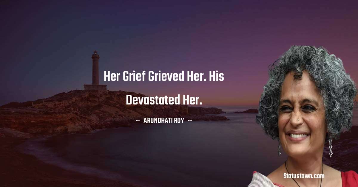 Arundhati Roy Quotes - Her grief grieved her. His devastated her.