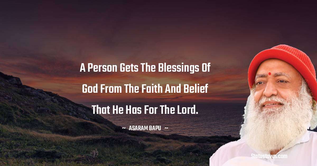 A person gets the blessings of God from the faith and belief that he has for the Lord. - Asaram Bapu quotes